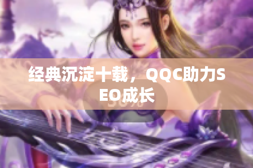 经典沉淀十载，QQC助力SEO成长
