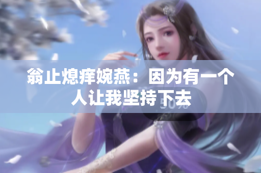 翁止熄痒婉燕：因为有一个人让我坚持下去