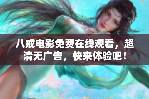 八戒电影免费在线观看，超清无广告，快来体验吧！