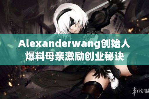 Alexanderwang创始人爆料母亲激励创业秘诀