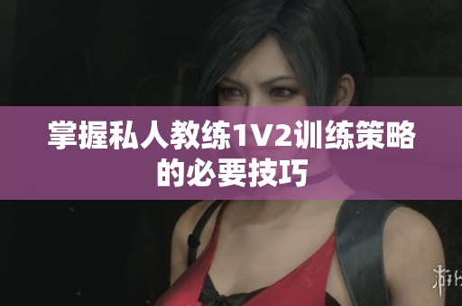 掌握私人教练1V2训练策略的必要技巧