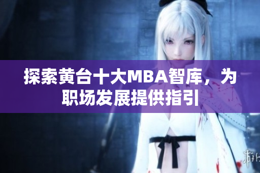 探索黄台十大MBA智库，为职场发展提供指引