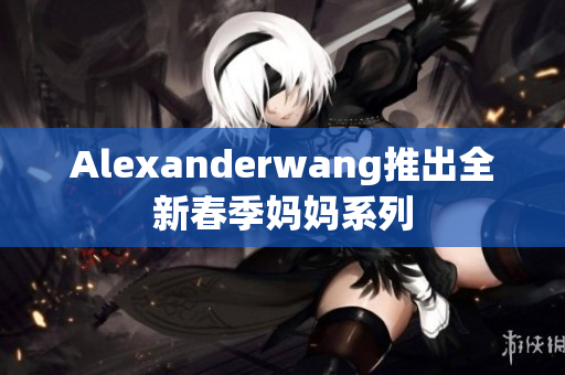 Alexanderwang推出全新春季妈妈系列