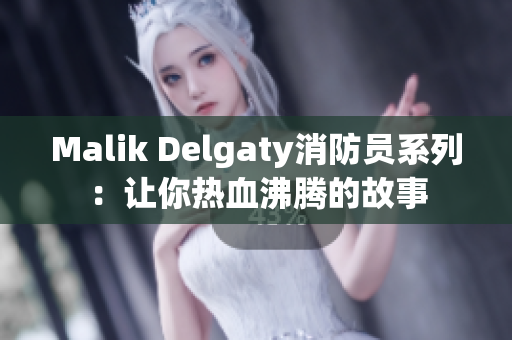 Malik Delgaty消防员系列：让你热血沸腾的故事