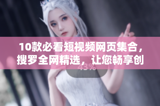 10款必看短视频网页集合，搜罗全网精选，让您畅享创意之美