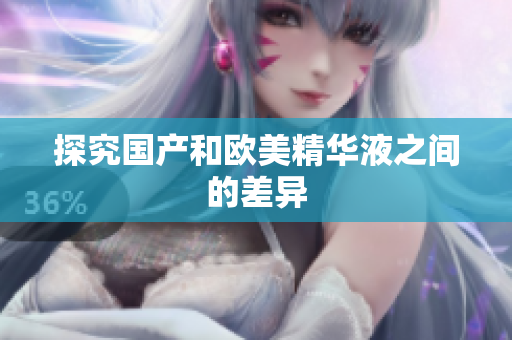探究国产和欧美精华液之间的差异