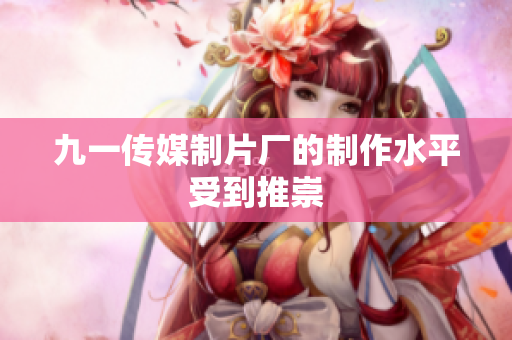 九一传媒制片厂的制作水平受到推崇