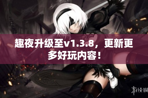 趣夜升级至v1.3.8，更新更多好玩内容！
