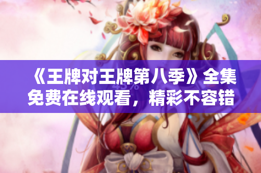 《王牌对王牌第八季》全集免费在线观看，精彩不容错过！