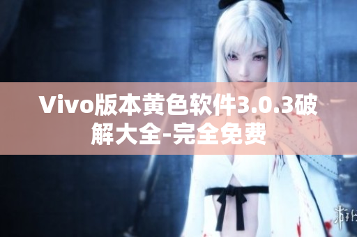 Vivo版本黄色软件3.0.3破解大全-完全免费