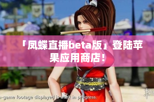 「凤蝶直播beta版」登陆苹果应用商店！