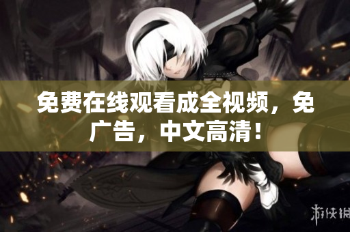 免费在线观看成全视频，免广告，中文高清！