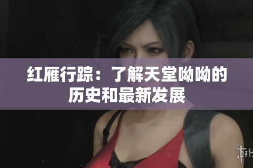 红雁行踪：了解天堂呦呦的历史和最新发展
