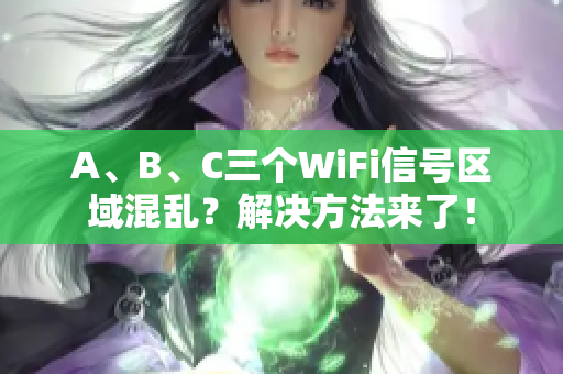 A、B、C三个WiFi信号区域混乱？解决方法来了！