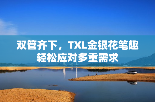 双管齐下，TXL金银花笔趣轻松应对多重需求