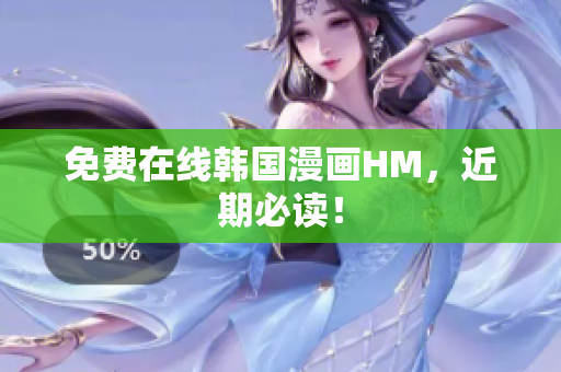 免费在线韩国漫画HM，近期必读！