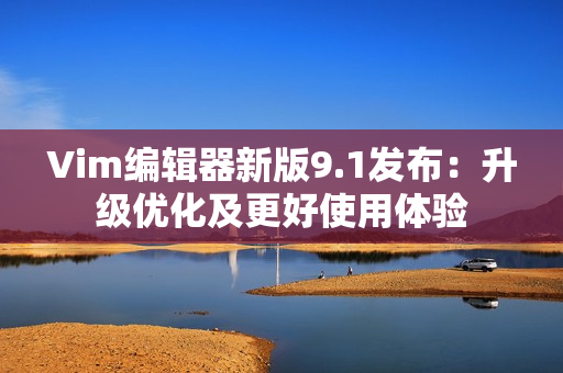 Vim编辑器新版9.1发布：升级优化及更好使用体验