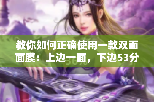 教你如何正确使用一款双面面膜：上边一面，下边53分钟
