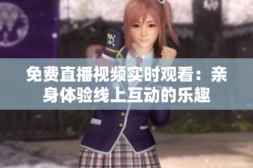 免费直播视频实时观看：亲身体验线上互动的乐趣