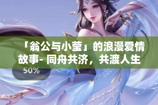 「翁公与小莹」的浪漫爱情故事- 同舟共济，共渡人生