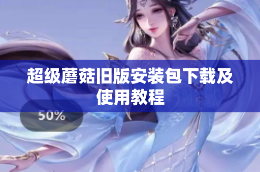 超级蘑菇旧版安装包下载及使用教程