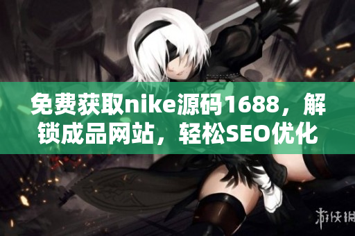 免费获取nike源码1688，解锁成品网站，轻松SEO优化
