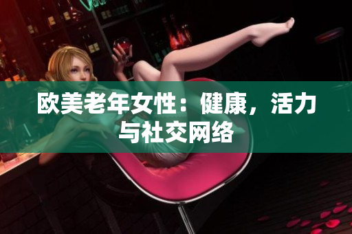 欧美老年女性：健康，活力与社交网络