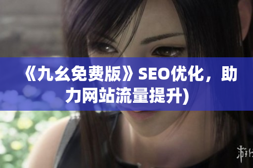 《九幺免费版》SEO优化，助力网站流量提升)