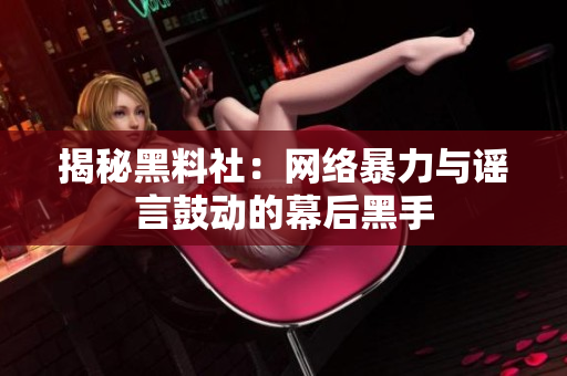 揭秘黑料社：网络暴力与谣言鼓动的幕后黑手