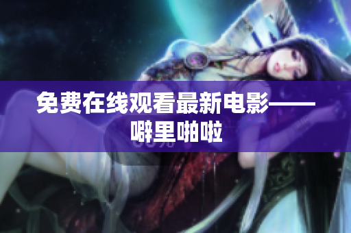 免费在线观看最新电影——噼里啪啦