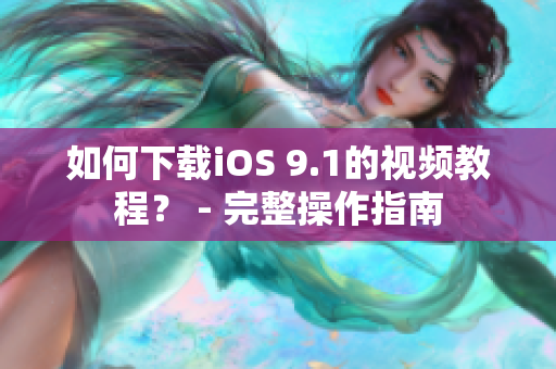 如何下载iOS 9.1的视频教程？ - 完整操作指南