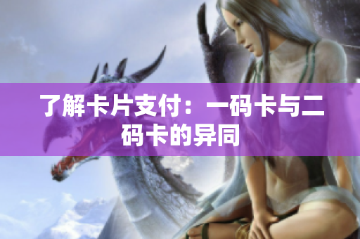 了解卡片支付：一码卡与二码卡的异同
