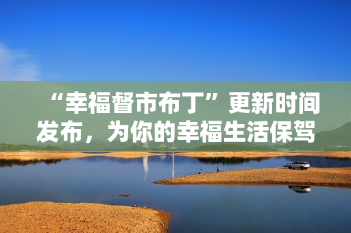 “幸福督市布丁”更新时间发布，为你的幸福生活保驾护航