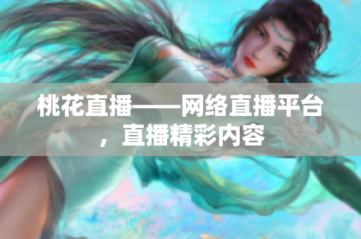 桃花直播——网络直播平台，直播精彩内容