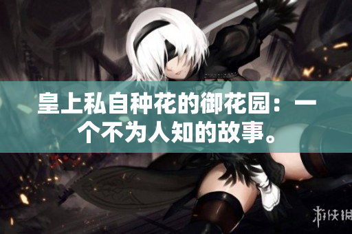 皇上私自种花的御花园：一个不为人知的故事。
