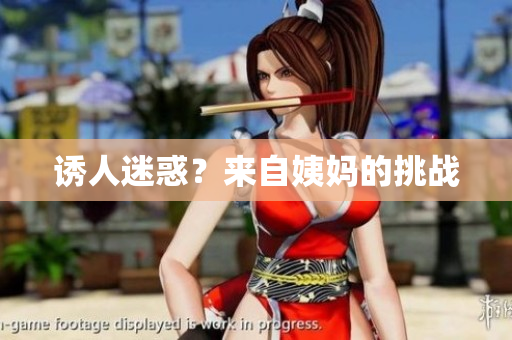 诱人迷惑？来自姨妈的挑战