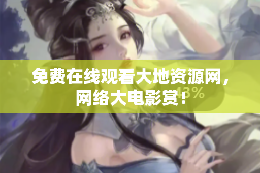 免费在线观看大地资源网，网络大电影赏！