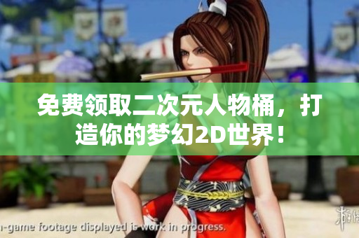 免费领取二次元人物桶，打造你的梦幻2D世界！