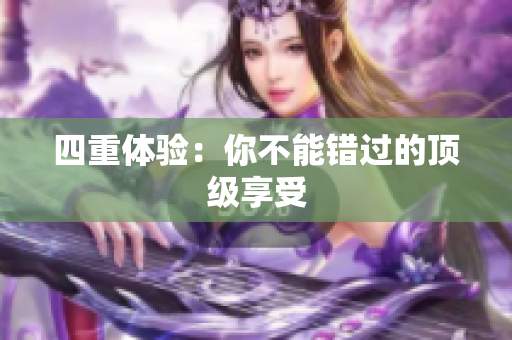 四重体验：你不能错过的顶级享受