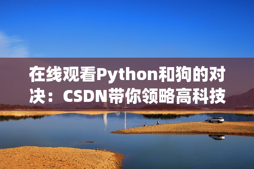 在线观看Python和狗的对决：CSDN带你领略高科技世界