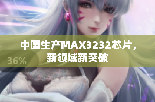 中国生产MAX3232芯片，新领域新突破