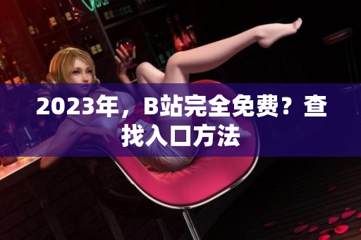 2023年，B站完全免费？查找入口方法