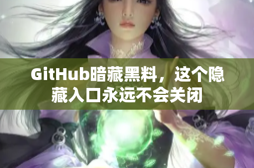 GitHub暗藏黑料，这个隐藏入口永远不会关闭