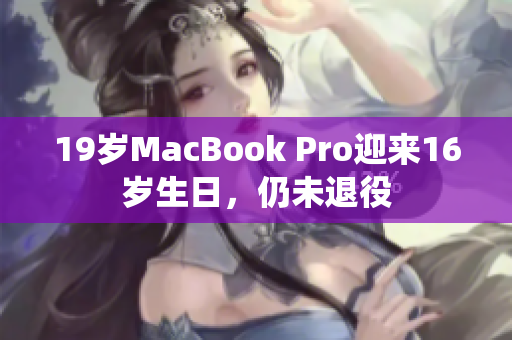 19岁MacBook Pro迎来16岁生日，仍未退役