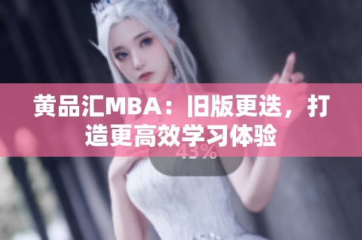 黄品汇MBA：旧版更迭，打造更高效学习体验