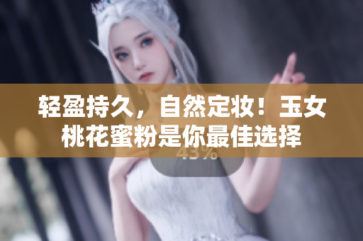 轻盈持久，自然定妆！玉女桃花蜜粉是你最佳选择