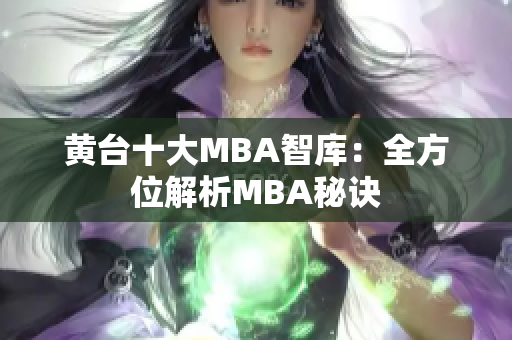 黄台十大MBA智库：全方位解析MBA秘诀