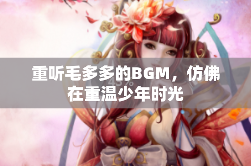 重听毛多多的BGM，仿佛在重温少年时光