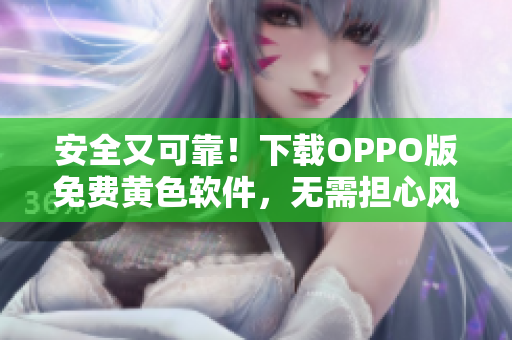 安全又可靠！下载OPPO版免费黄色软件，无需担心风险