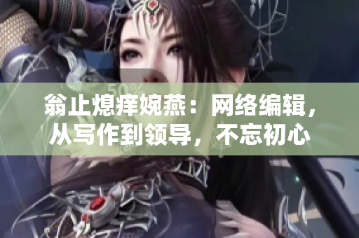 翁止熄痒婉燕：网络编辑，从写作到领导，不忘初心